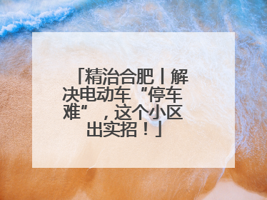 精治合肥丨解决电动车“停车难”，这个小区出实招！