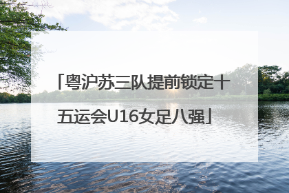 粤沪苏三队提前锁定十五运会U16女足八强