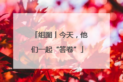 组图丨今天，他们一起“答卷”