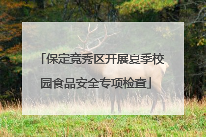 保定竞秀区开展夏季校园食品安全专项检查