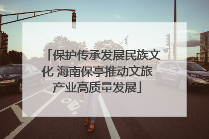 保护传承发展民族文化 海南保亭推动文旅产业高质量发展