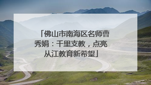 佛山市南海区名师曹秀娟：千里支教，点亮从江教育新希望