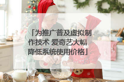为推广普及虚拟制作技术 爱奇艺大幅降低系统使用价格