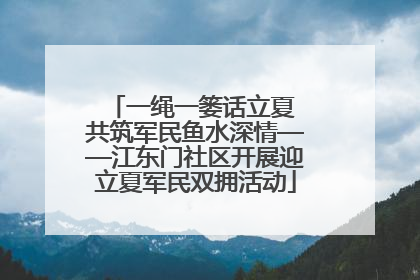 一绳一篓话立夏 共筑军民鱼水深情——江东门社区开展迎立夏军民双拥活动
