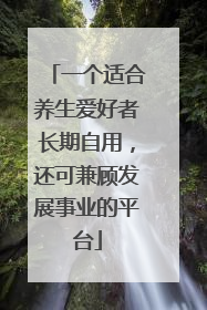 一个适合养生爱好者长期自用，还可兼顾发展事业的平台