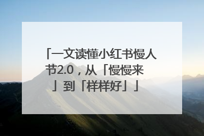 一文读懂小红书慢人节2.0，从「慢慢来」到「样样好」