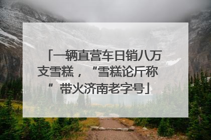 一辆直营车日销八万支雪糕，“雪糕论斤称”带火济南老字号