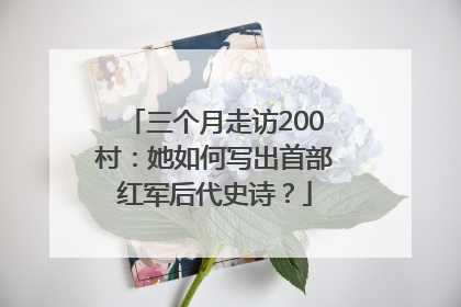 三个月走访200村：她如何写出首部红军后代史诗？