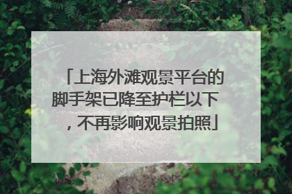 上海外滩观景平台的脚手架已降至护栏以下，不再影响观景拍照