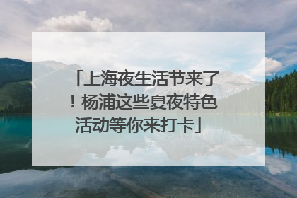 上海夜生活节来了！杨浦这些夏夜特色活动等你来打卡