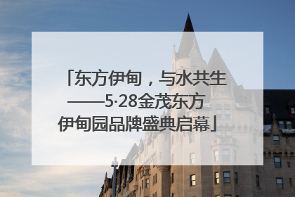 东方伊甸，与水共生——5·28金茂东方伊甸园品牌盛典启幕