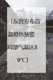 东营发布高温橙色预警 局部气温达39℃