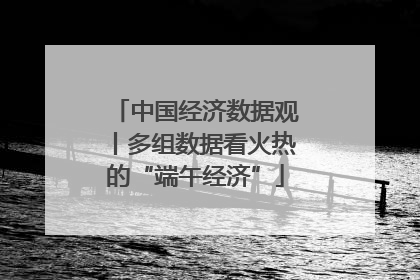 中国经济数据观丨多组数据看火热的“端午经济”