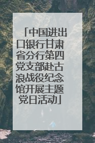 中国进出口银行甘肃省分行第四党支部赴古浪战役纪念馆开展主题党日活动