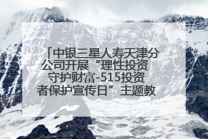 中银三星人寿天津分公司开展“理性投资 守护财富-515投资者保护宣传日”主题教育宣传活动