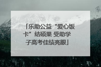 乐助公益“爱心饭卡”结硕果 受助学子高考佳绩亮眼