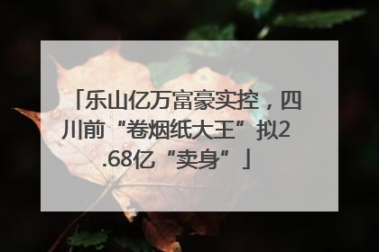 乐山亿万富豪实控，四川前“卷烟纸大王”拟2.68亿“卖身”
