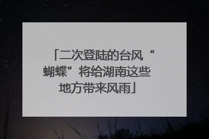 二次登陆的台风“蝴蝶”将给湖南这些地方带来风雨
