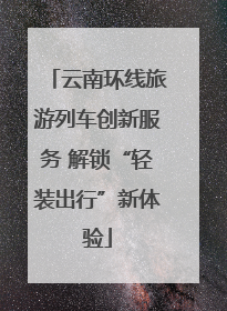 云南环线旅游列车创新服务 解锁“轻装出行”新体验