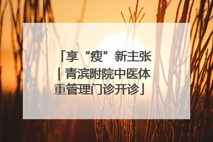 享“瘦”新主张｜青滨附院中医体重管理门诊开诊