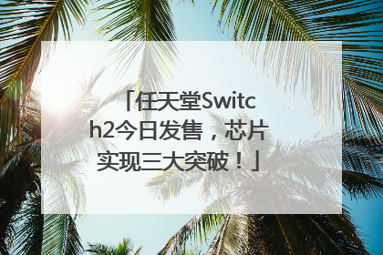 任天堂Switch2今日发售，芯片实现三大突破！