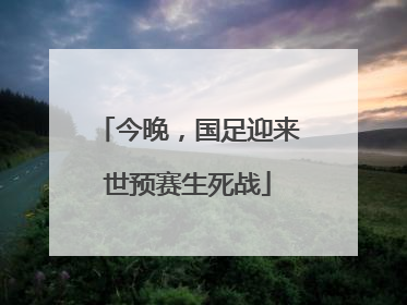 今晚，国足迎来世预赛生死战