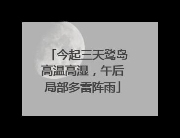 今起三天鹭岛高温高湿，午后局部多雷阵雨