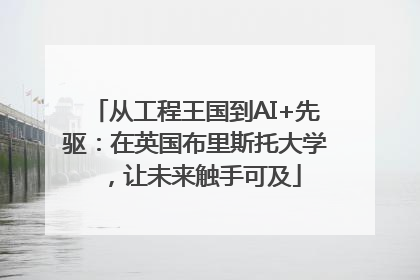 从工程王国到AI+先驱：在英国布里斯托大学，让未来触手可及