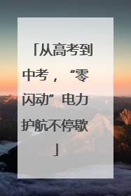从高考到中考，“零闪动”电力护航不停歇