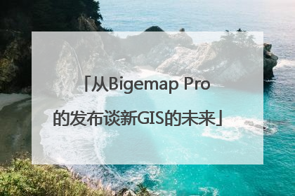 从Bigemap Pro的发布谈新GIS的未来