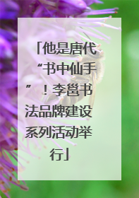 他是唐代“书中仙手”！李邕书法品牌建设系列活动举行