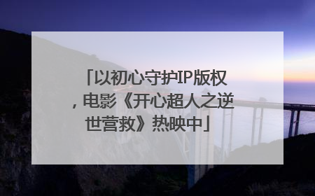以初心守护IP版权，电影《开心超人之逆世营救》热映中