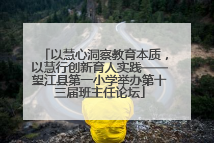 以慧心洞察教育本质，以慧行创新育人实践——望江县第一小学举办第十三届班主任论坛