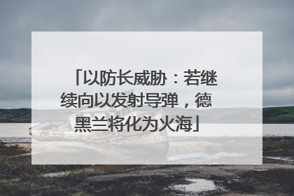 以防长威胁：若继续向以发射导弹，德黑兰将化为火海