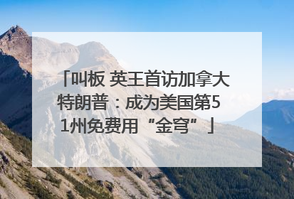 叫板 英王首访加拿大 特朗普：成为美国第51州免费用“金穹”