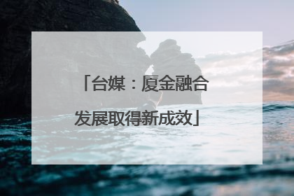 台媒：厦金融合发展取得新成效