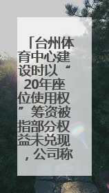 台州体育中心建设时以“20年座位使用权”筹资被指部分权益未兑现，公司称再延长3年