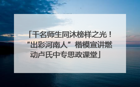 千名师生同沐榜样之光！“出彩河南人”楷模宣讲燃动卢氏中专思政课堂