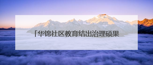 华锦社区教育结出治理硕果 数百居民秀出学习风采