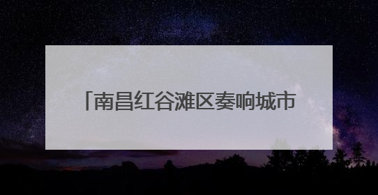南昌红谷滩区奏响城市建设“奋进曲” 上半年重点项目全速推进