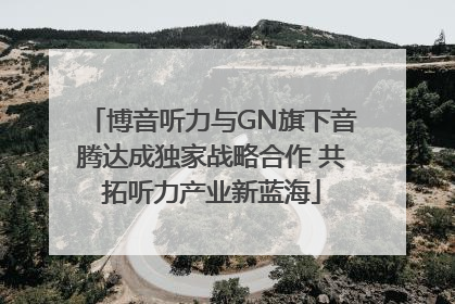 博音听力与GN旗下音腾达成独家战略合作 共拓听力产业新蓝海