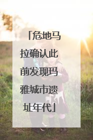 危地马拉确认此前发现玛雅城市遗址年代