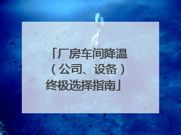 厂房车间降温（公司、设备）终极选择指南