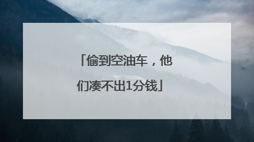 偷到空油车，他们凑不出1分钱