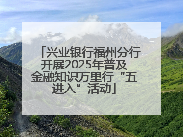 兴业银行福州分行开展2025年普及金融知识万里行“五进入”活动