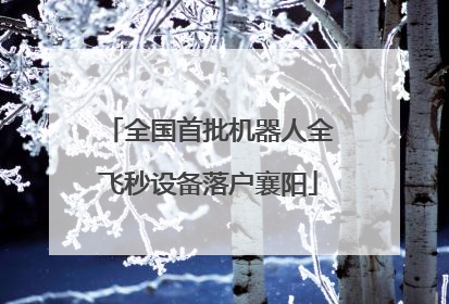 全国首批机器人全飞秒设备落户襄阳
