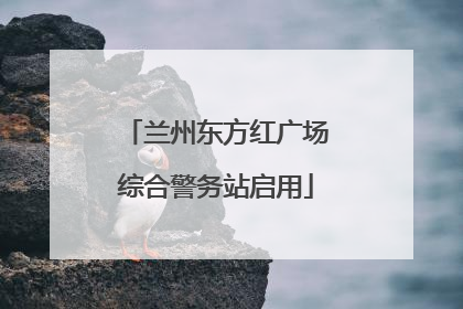 兰州东方红广场综合警务站启用