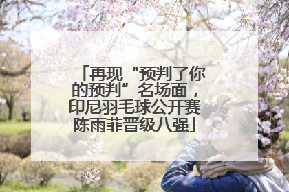 再现“预判了你的预判”名场面，印尼羽毛球公开赛陈雨菲晋级八强