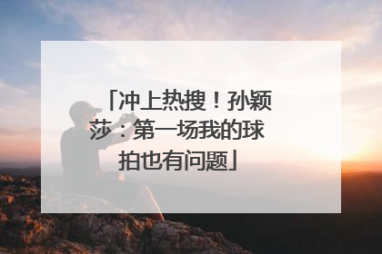 冲上热搜！孙颖莎：第一场我的球拍也有问题