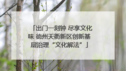 出门一刻钟 尽享文化味 德州天衢新区创新基层治理“文化解法”